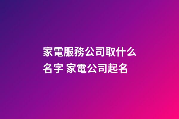 家電服務公司取什么名字 家電公司起名-第1張-公司起名-玄機派